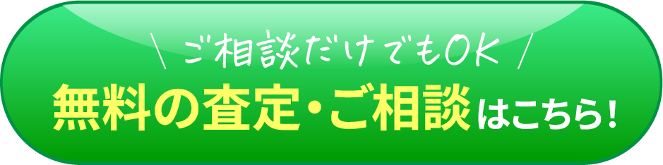 ご相談だけでもOKです　無料の査定・ご相談はこちら！